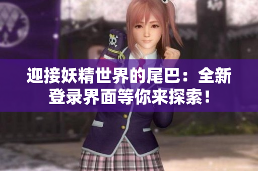迎接妖精世界的尾巴：全新登录界面等你来探索！