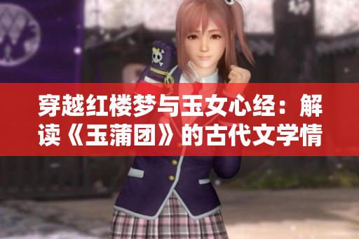 穿越红楼梦与玉女心经：解读《玉蒲团》的古代文学情缘