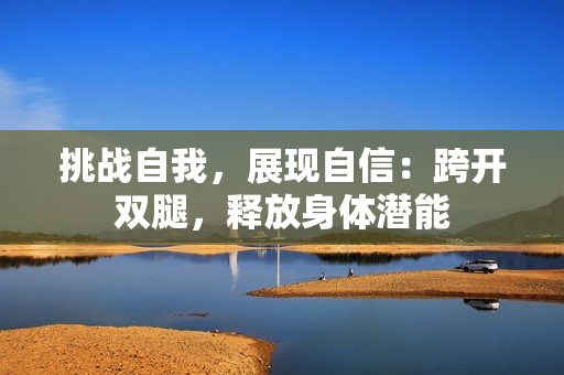挑战自我，展现自信：跨开双腿，释放身体潜能