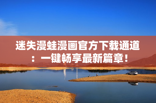 迷失漫蛙漫画官方下载通道：一键畅享最新篇章！