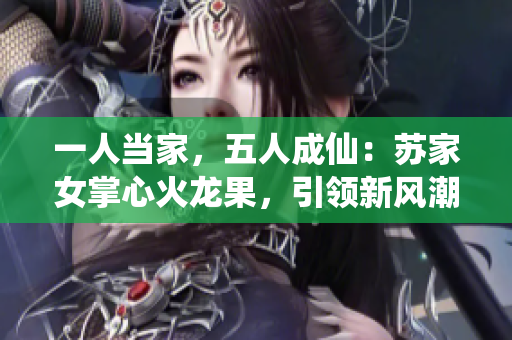 一人当家，五人成仙：苏家女掌心火龙果，引领新风潮