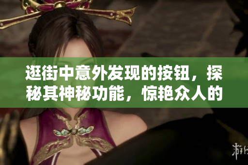 逛街中意外发现的按钮，探秘其神秘功能，惊艳众人的新发现！