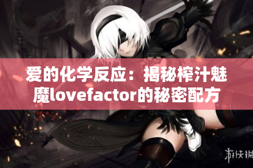 爱的化学反应：揭秘榨汁魅魔lovefactor的秘密配方