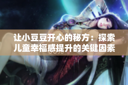让小豆豆开心的秘方：探索儿童幸福感提升的关键因素与实践方法