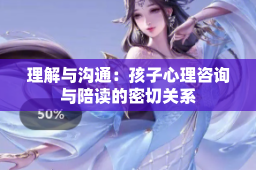 理解与沟通：孩子心理咨询与陪读的密切关系