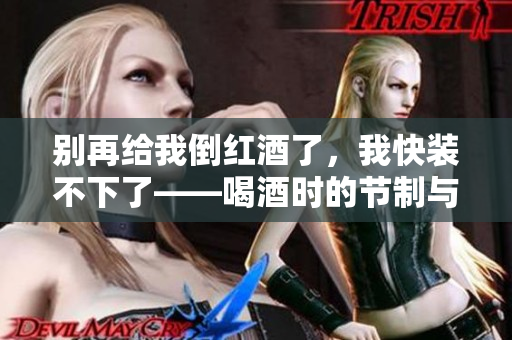 别再给我倒红酒了，我快装不下了——喝酒时的节制与享受之道