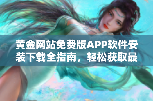 黄金网站免费版APP软件安装下载全指南，轻松获取最新版黄金网站APP