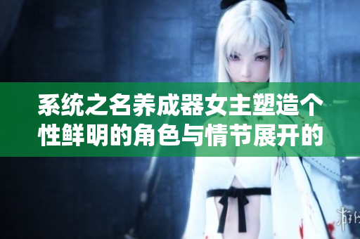 系统之名养成器女主塑造个性鲜明的角色与情节展开的秘密