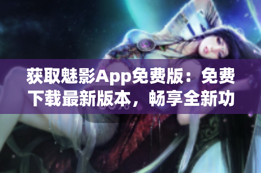 获取魅影App免费版：免费下载最新版本，畅享全新功能