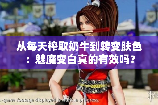 从每天榨取奶牛到转变肤色：魅魔变白真的有效吗？