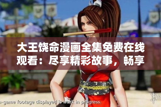 大王饶命漫画全集免费在线观看：尽享精彩故事，畅享欢乐时光