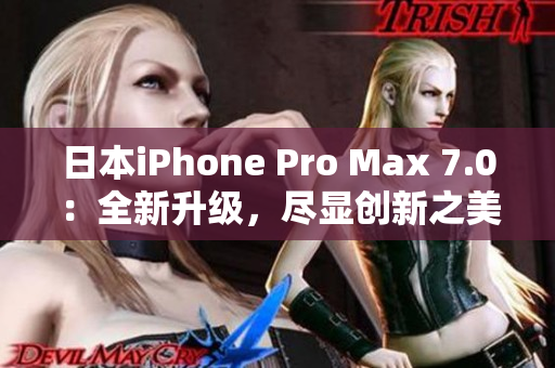 日本iPhone Pro Max 7.0：全新升级，尽显创新之美
