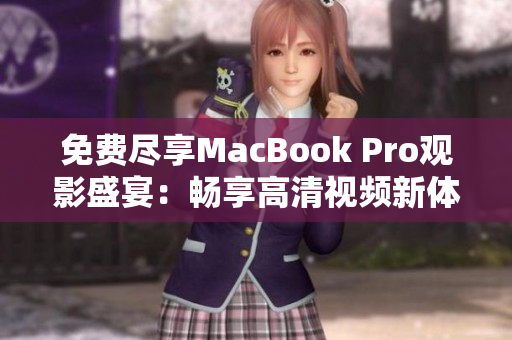 免费尽享MacBook Pro观影盛宴：畅享高清视频新体验