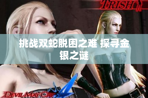 挑战双蛇脱困之难 探寻金银之谜