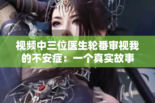 视频中三位医生轮番审视我的不安症：一个真实故事
