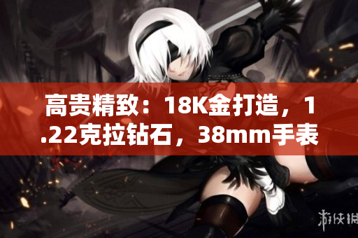 高贵精致：18K金打造，1.22克拉钻石，38mm手表的奢华魅力