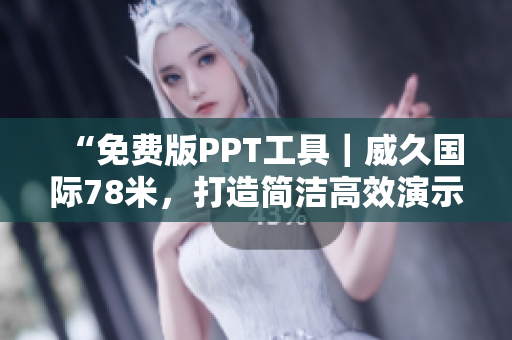 “免费版PPT工具｜威久国际78米，打造简洁高效演示”