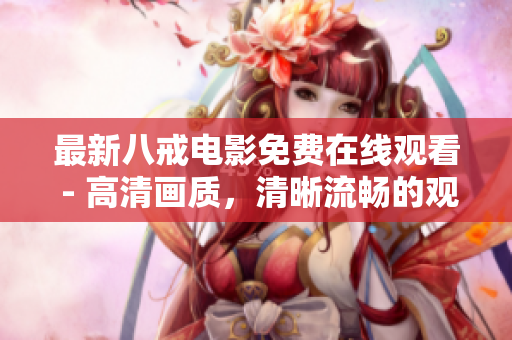最新八戒电影免费在线观看 - 高清画质，清晰流畅的观影体验