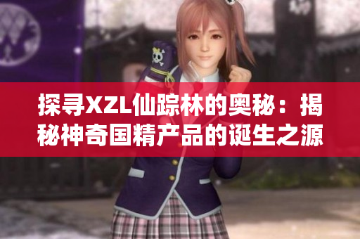探寻XZL仙踪林的奥秘：揭秘神奇国精产品的诞生之源