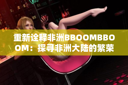 重新诠释非洲BBOOMBBOOM：探寻非洲大陆的繁荣与活力
