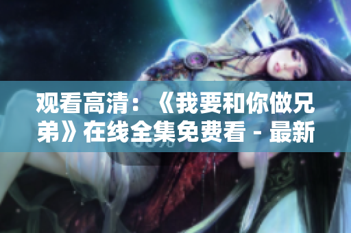 观看高清：《我要和你做兄弟》在线全集免费看 - 最新影片更新