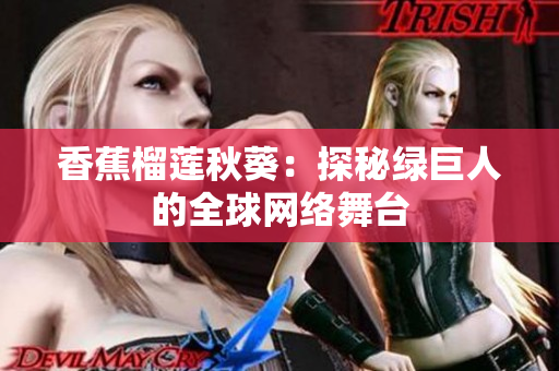 香蕉榴莲秋葵：探秘绿巨人的全球网络舞台