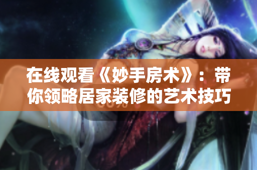 在线观看《妙手房术》：带你领略居家装修的艺术技巧