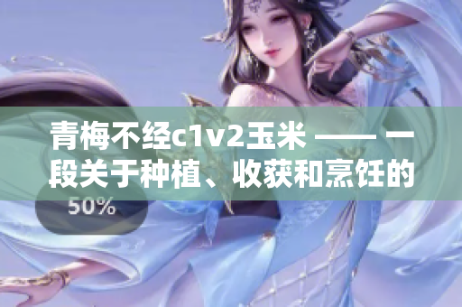 青梅不经c1v2玉米 —— 一段关于种植、收获和烹饪的故事
