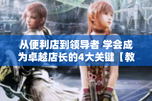 从便利店到领导者 学会成为卓越店长的4大关键【教育专题】