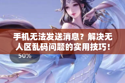 手机无法发送消息？解决无人区乱码问题的实用技巧！