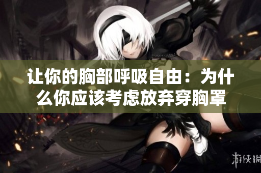 让你的胸部呼吸自由：为什么你应该考虑放弃穿胸罩
