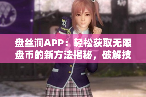 盘丝洞APP：轻松获取无限盘币的新方法揭秘，破解技巧全解析！