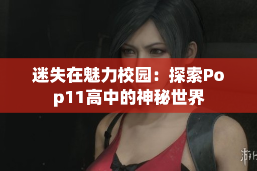 迷失在魅力校园：探索Pop11高中的神秘世界