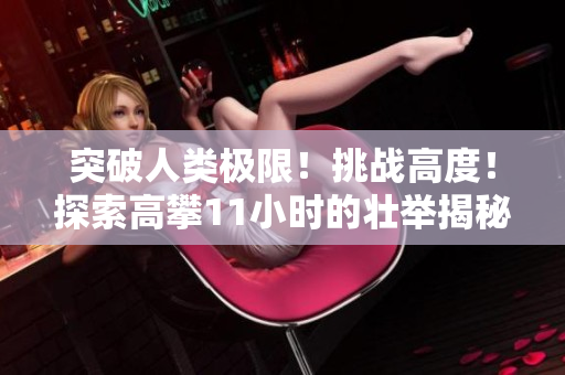 突破人类极限！挑战高度！探索高攀11小时的壮举揭秘