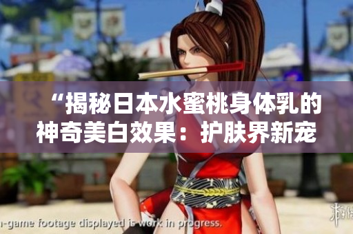 “揭秘日本水蜜桃身体乳的神奇美白效果：护肤界新宠的秘密！”