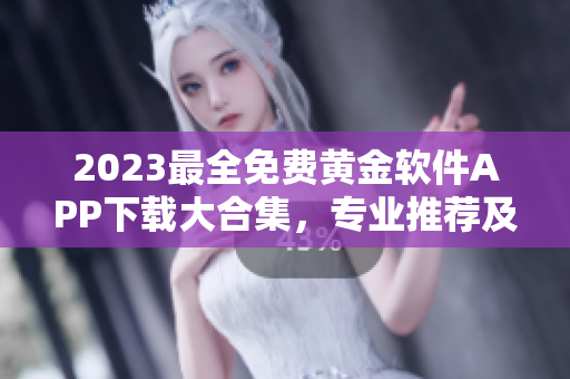 2023最全免费黄金软件APP下载大合集，专业推荐及安全教程！