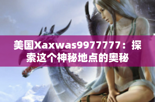 美国Xaxwas9977777：探索这个神秘地点的奥秘