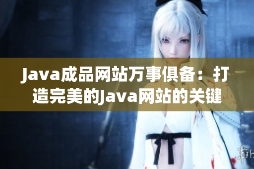 Java成品网站万事俱备：打造完美的Java网站的关键步骤