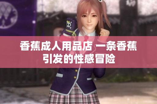 香蕉成人用品店 一条香蕉引发的性感冒险