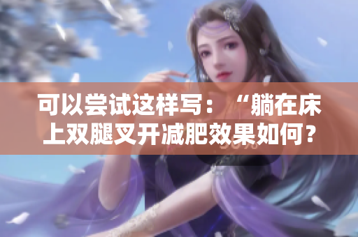 可以尝试这样写：“躺在床上双腿叉开减肥效果如何？专家解析”