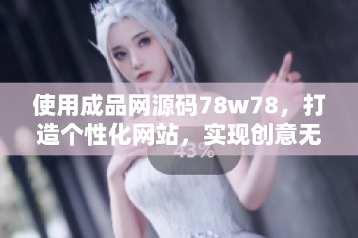 使用成品网源码78w78，打造个性化网站，实现创意无限可能！