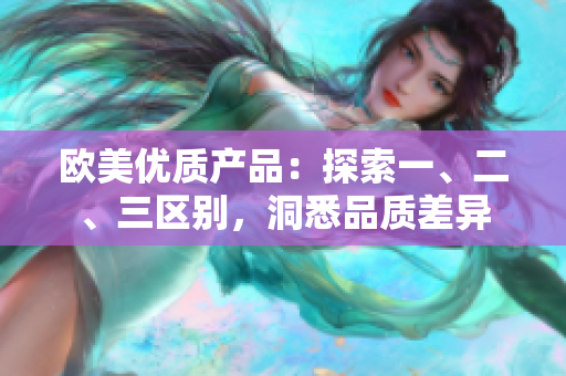 欧美优质产品：探索一、二、三区别，洞悉品质差异