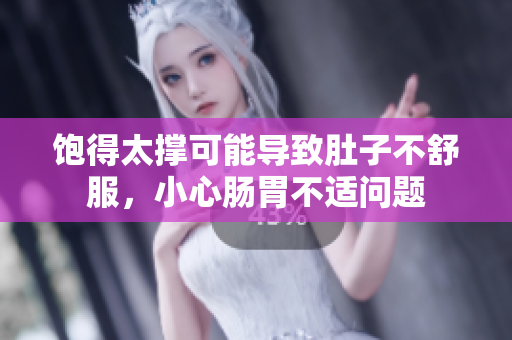 饱得太撑可能导致肚子不舒服，小心肠胃不适问题