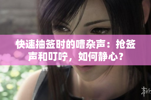 快速抽签时的嘈杂声：抢签声和叮咛，如何静心？