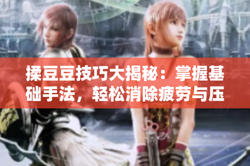 揉豆豆技巧大揭秘：掌握基础手法，轻松消除疲劳与压力