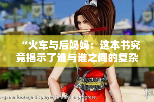 “火车与后妈妈：这本书究竟揭示了谁与谁之间的复杂关系？”