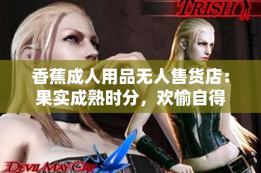 香蕉成人用品无人售货店：果实成熟时分，欢愉自得