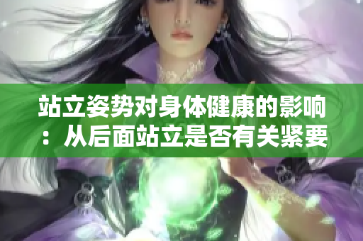 站立姿势对身体健康的影响：从后面站立是否有关紧要