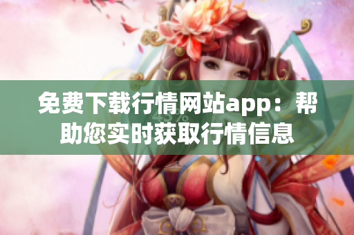 免费下载行情网站app：帮助您实时获取行情信息