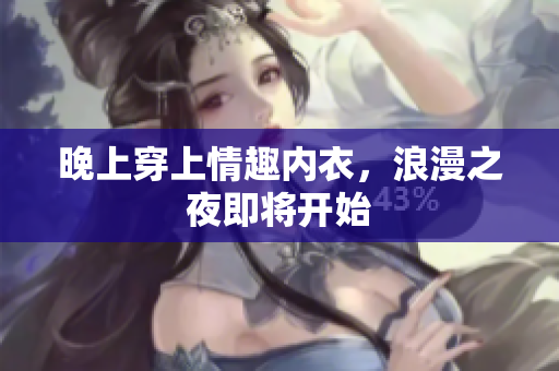 晚上穿上情趣内衣，浪漫之夜即将开始